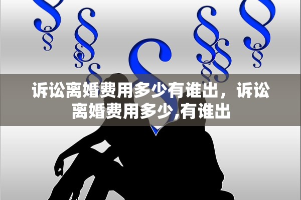 诉讼离婚费用多少有谁出,诉讼离婚费用多少,有谁出 诉讼离婚费用多少有谁出,诉讼离婚费用多少,有谁出