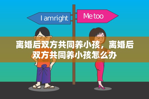 离婚后双方共同养小孩,离婚后双方共同养小孩怎么办 离婚后双方共同养小孩,离婚后双方共同养小孩怎么办