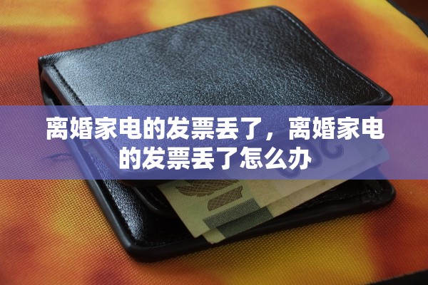 离婚家电的发票丢了,离婚家电的发票丢了怎么办 离婚家电的发票丢了,离婚家电的发票丢了怎么办