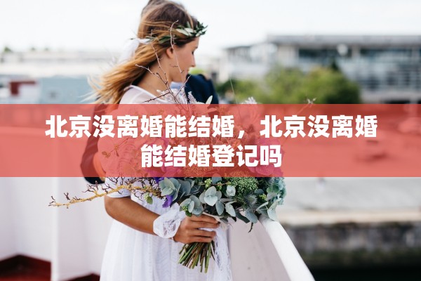 北京没离婚能结婚，北京没离婚能结婚登记吗