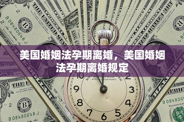 美国婚姻法孕期离婚,美国婚姻法孕期离婚规定 美国婚姻法孕期离婚,美国婚姻法孕期离婚规定