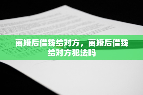 离婚后借钱给对方,离婚后借钱给对方犯法吗 离婚后借钱给对方,离婚后借钱给对方犯法吗