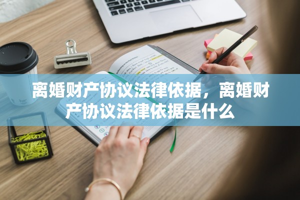 离婚财产协议法律依据，离婚财产协议法律依据是什么