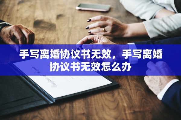 手写离婚协议书无效，手写离婚协议书无效怎么办