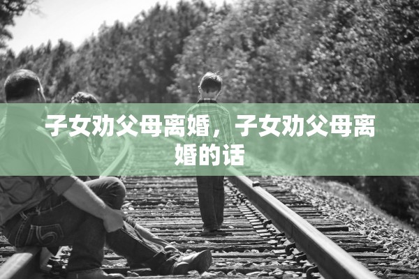 子女劝父母离婚，子女劝父母离婚的话