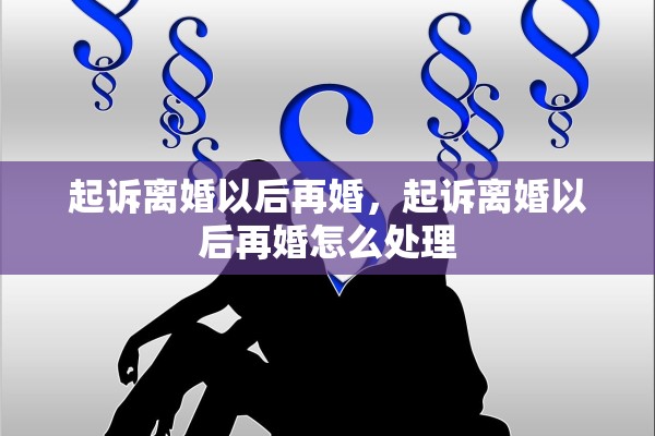 起诉离婚以后再婚,起诉离婚以后再婚怎么处理 起诉离婚以后再婚,起诉离婚以后再婚怎么处理