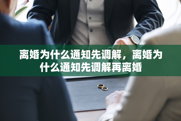 离婚为什么通知先调解，离婚为什么通知先调解再离婚