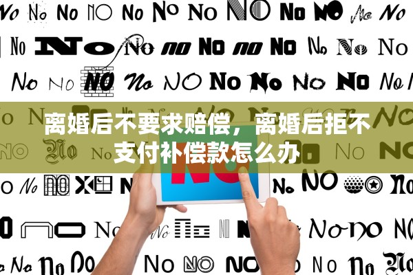 离婚后不要求赔偿,离婚后拒不支付补偿款怎么办 离婚后不要求赔偿,离婚后拒不支付补偿款怎么办