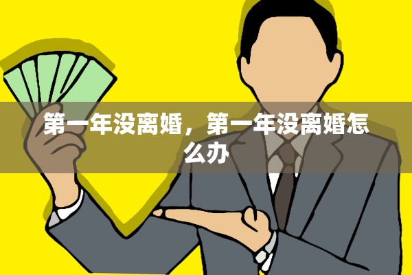 第一年没离婚,第一年没离婚怎么办 第一年没离婚,第一年没离婚怎么办