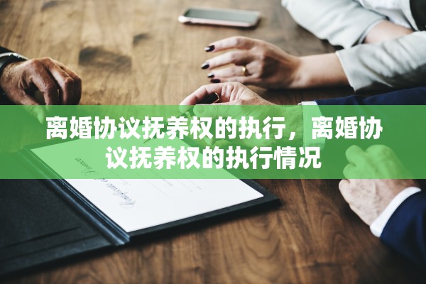 离婚协议抚养权的执行，离婚协议抚养权的执行情况