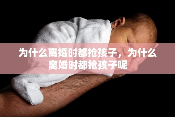 为什么离婚时都抢孩子，为什么离婚时都抢孩子呢