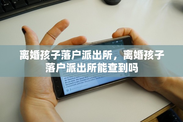离婚孩子落户派出所,离婚孩子落户派出所能查到吗 离婚孩子落户派出所,离婚孩子落户派出所能查到吗