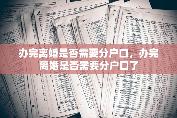 办完离婚是否需要分户口,办完离婚是否需要分户口了 办完离婚是否需要分户口,办完离婚是否需要分户口了