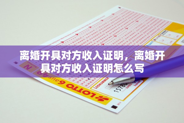 离婚开具对方收入证明,离婚开具对方收入证明怎么写 离婚开具对方收入证明,离婚开具对方收入证明怎么写