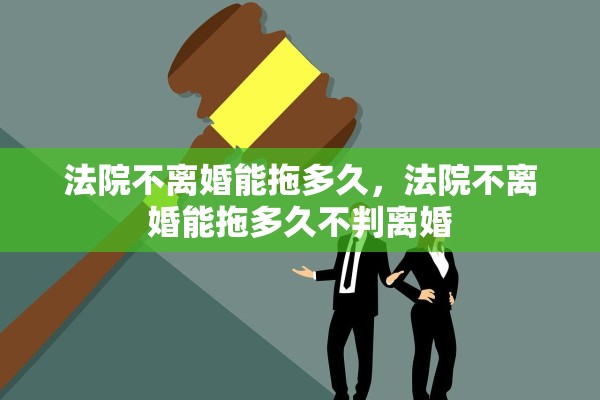 法院不离婚能拖多久,法院不离婚能拖多久不判离婚 法院不离婚能拖多久,法院不离婚能拖多久不判离婚