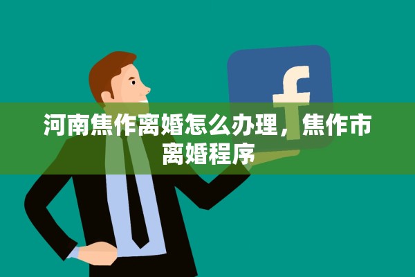 河南焦作离婚怎么办理，焦作市离婚程序