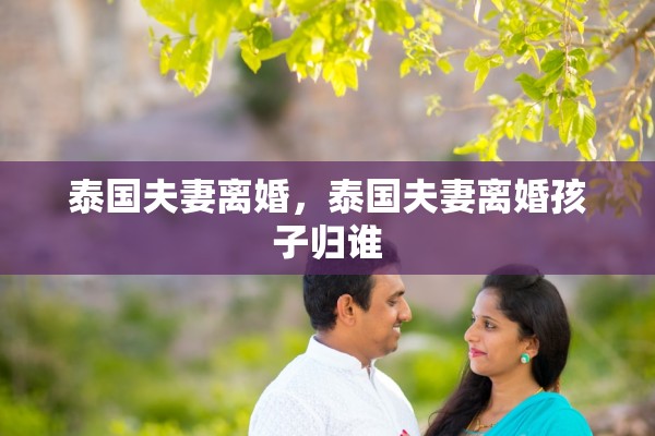 泰国夫妻离婚,泰国夫妻离婚孩子归谁 泰国夫妻离婚,泰国夫妻离婚孩子归谁