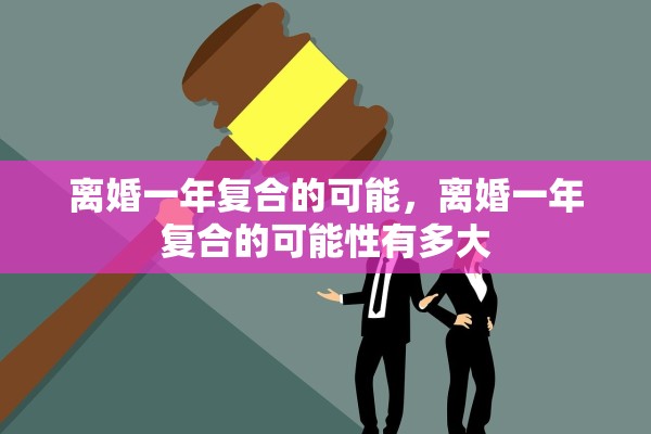 离婚一年复合的可能，离婚一年复合的可能性有多大