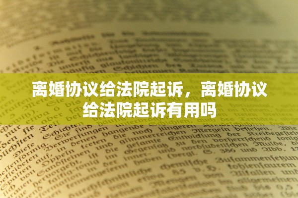 离婚协议给法院起诉,离婚协议给法院起诉有用吗 离婚协议给法院起诉,离婚协议给法院起诉有用吗