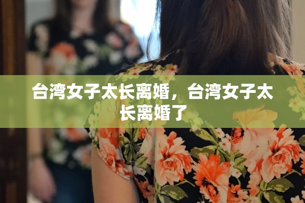台湾女子太长离婚，台湾女子太长离婚了