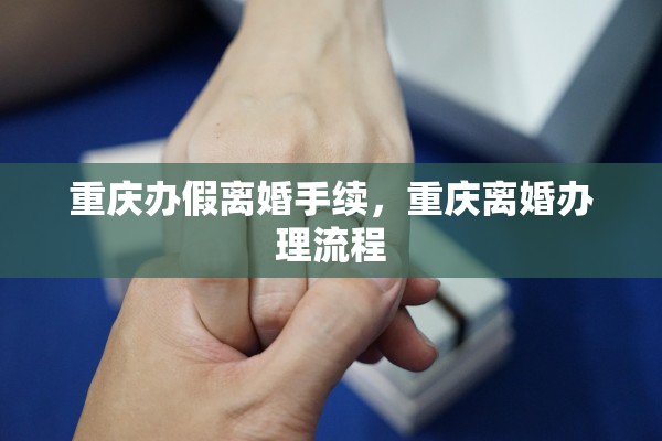 重庆办假离婚手续,重庆离婚办理流程 重庆办假离婚手续,重庆离婚办理流程