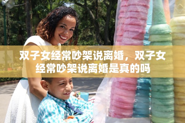 双子女经常吵架说离婚,双子女经常吵架说离婚是真的吗 双子女经常吵架说离婚,双子女经常吵架说离婚是真的吗