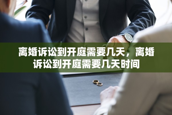 离婚诉讼到开庭需要几天,离婚诉讼到开庭需要几天时间 离婚诉讼到开庭需要几天,离婚诉讼到开庭需要几天时间