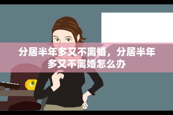 分居半年多又不离婚,分居半年多又不离婚怎么办 分居半年多又不离婚,分居半年多又不离婚怎么办
