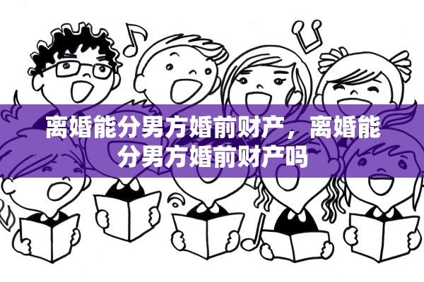 离婚能分男方婚前财产，离婚能分男方婚前财产吗