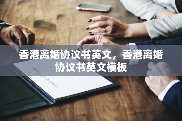 香港离婚协议书英文,香港离婚协议书英文模板 香港离婚协议书英文,香港离婚协议书英文模板
