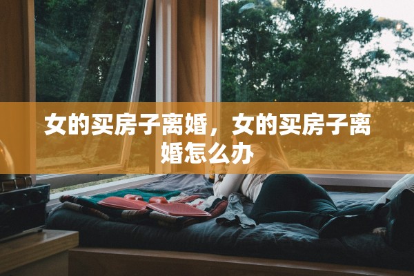 女的买房子离婚，女的买房子离婚怎么办