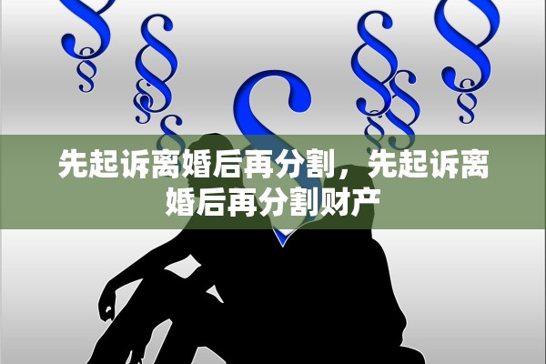 先起诉离婚后再分割,先起诉离婚后再分割财产 先起诉离婚后再分割,先起诉离婚后再分割财产