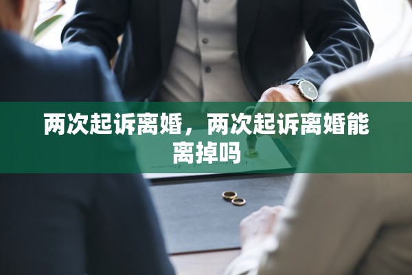 两次起诉离婚，两次起诉离婚能离掉吗