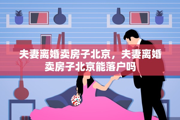 夫妻离婚卖房子北京,夫妻离婚卖房子北京能落户吗 夫妻离婚卖房子北京,夫妻离婚卖房子北京能落户吗