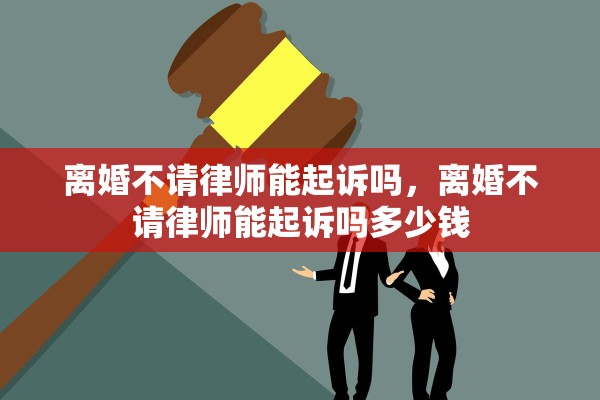 离婚不请律师能起诉吗,离婚不请律师能起诉吗多少钱 离婚不请律师能起诉吗,离婚不请律师能起诉吗多少钱