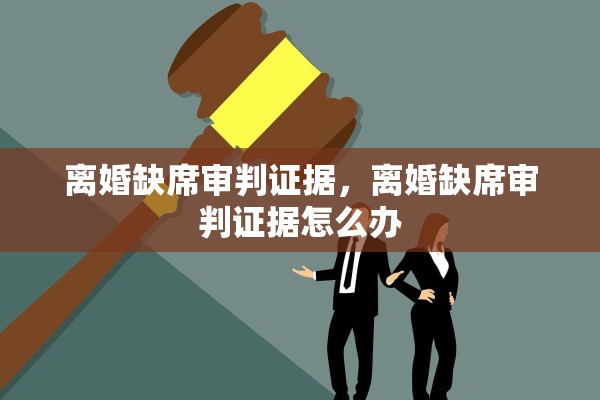 离婚缺席审判证据,离婚缺席审判证据怎么办 离婚缺席审判证据,离婚缺席审判证据怎么办