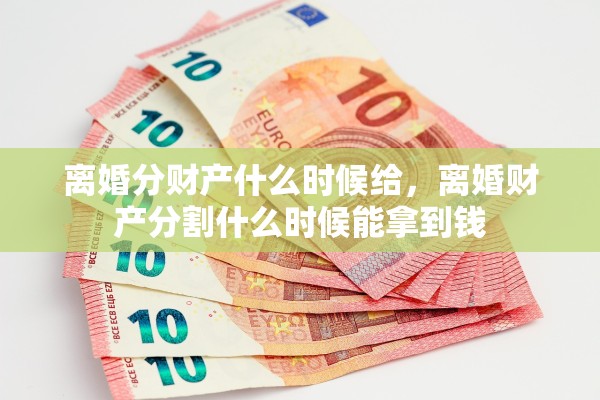 离婚分财产什么时候给，离婚财产分割什么时候能拿到钱