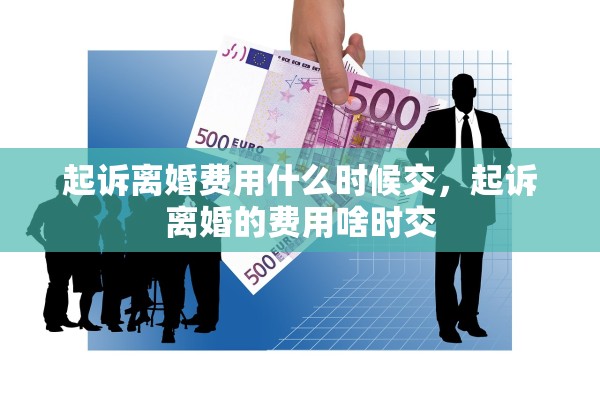 起诉离婚费用什么时候交，起诉离婚的费用啥时交