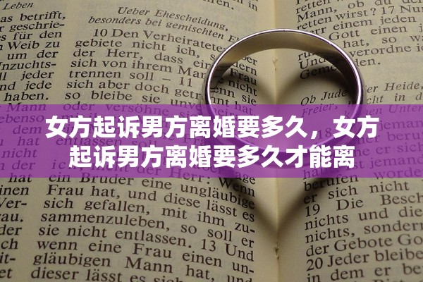 女方起诉男方离婚要多久,女方起诉男方离婚要多久才能离 女方起诉男方离婚要多久,女方起诉男方离婚要多久才能离