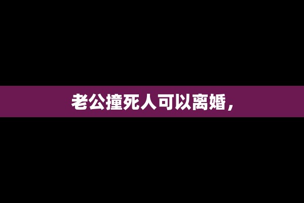 老公撞死人可以离婚，
