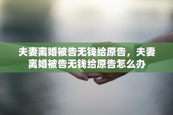 夫妻离婚被告无钱给原告,夫妻离婚被告无钱给原告怎么办 夫妻离婚被告无钱给原告,夫妻离婚被告无钱给原告怎么办