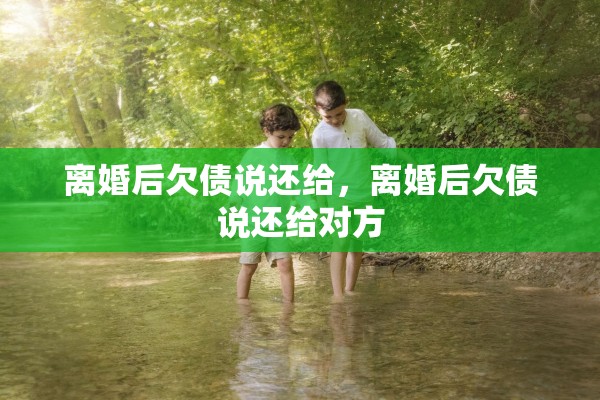 离婚后欠债说还给,离婚后欠债说还给对方 离婚后欠债说还给,离婚后欠债说还给对方