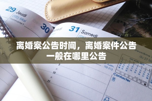 离婚案公告时间,离婚案件公告一般在哪里公告 离婚案公告时间,离婚案件公告一般在哪里公告