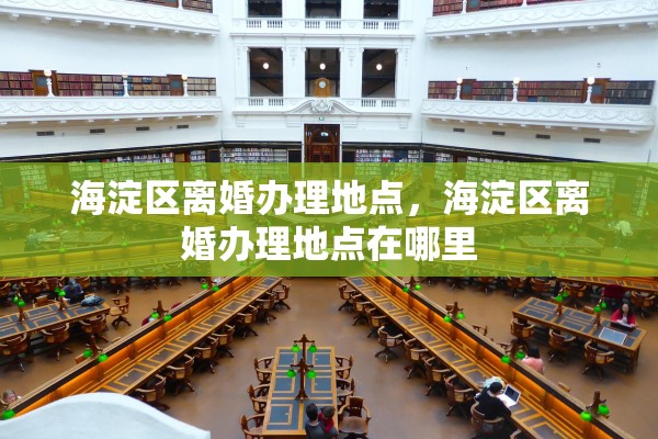 海淀区离婚办理地点,海淀区离婚办理地点在哪里 海淀区离婚办理地点,海淀区离婚办理地点在哪里