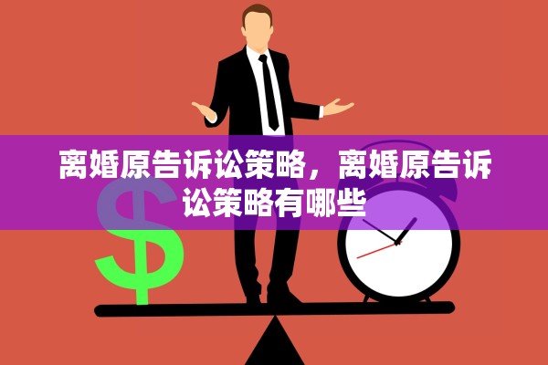 离婚原告诉讼策略,离婚原告诉讼策略有哪些 离婚原告诉讼策略,离婚原告诉讼策略有哪些