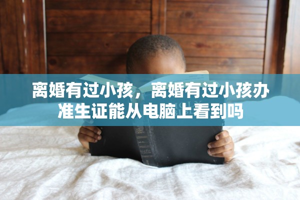 离婚有过小孩,离婚有过小孩办准生证能从电脑上看到吗 离婚有过小孩,离婚有过小孩办准生证能从电脑上看到吗
