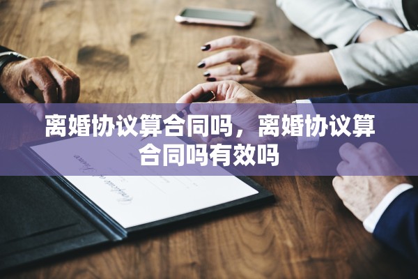 离婚协议算合同吗，离婚协议算合同吗有效吗
