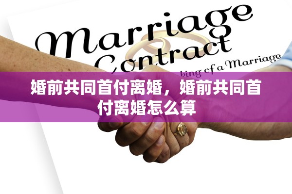 婚前共同首付离婚,婚前共同首付离婚怎么算 婚前共同首付离婚,婚前共同首付离婚怎么算