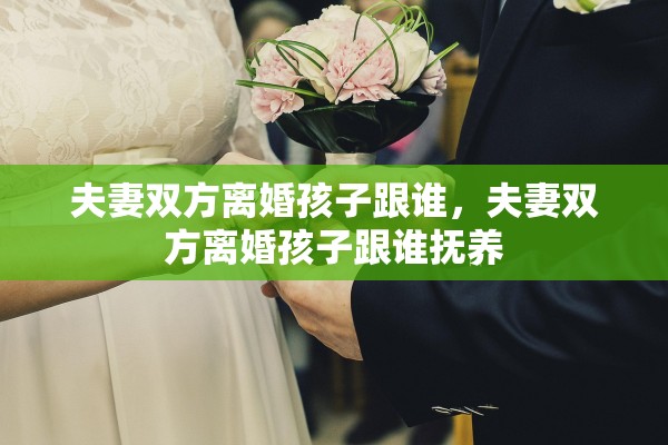 夫妻双方离婚孩子跟谁,夫妻双方离婚孩子跟谁抚养 夫妻双方离婚孩子跟谁,夫妻双方离婚孩子跟谁抚养