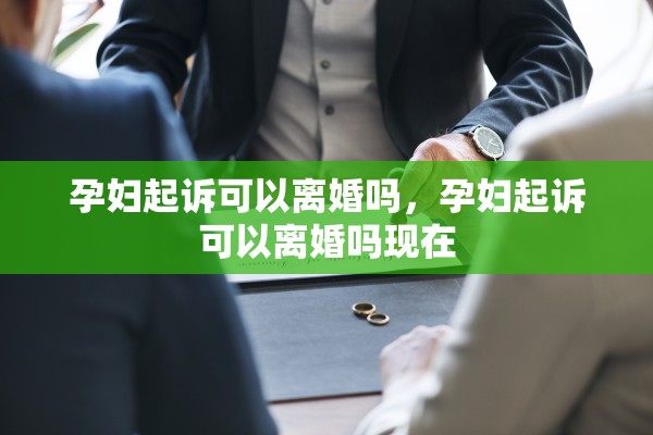 孕妇起诉可以离婚吗，孕妇起诉可以离婚吗现在
